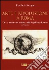 Arte e rivoluzione a Roma. Città e patrimonio artistico nella repubblica romana (1798-99) libro