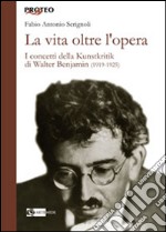 La vita oltre l'opera. I concetti della Kunstkritik di Walter Benjamin (1919-1925) libro