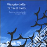 Viaggio dalla terra al cielo. Concorso internazionale per opera d'arte. Ediz. illustrata