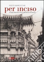 Feste barocche. Per inciso. Immagini della festa a Roma nelle stampe del Seicento. Catalogo della mostra (Roma, 1 aprile-26 luglio 2015). Ediz. illustrata libro