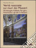 Verità nascoste sui muri dei maestri. Michelangelo, Raffaello, Perugino, Pintoricchio e gli altri in Vaticano. Ediz. illustrata libro