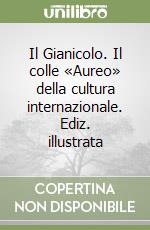 Il Gianicolo. Il colle «Aureo» della cultura internazionale. Ediz. illustrata libro