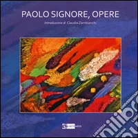 Paolo Signore. Opere. Ediz. illustrata libro