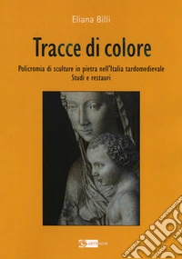 Tracce di colore. Policromia di sculture in pietra nell'Italia tardomedievale. Studi e restauri libro