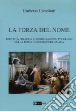 La forza del nome. Identità politica e mobilitazione popolare nella Roma tardorepubblicana libro