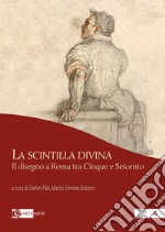 La scintilla divina. Il disegno a Roma tra Cinque e Seicento. Ediz. a colori libro