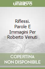 Riflessi. Parole E Immagini Per Roberto Venuti libro