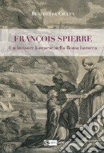 François Spierre. Un incisore lorenese nella Roma barocca. Ediz. illustrata libro