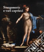 Stregonerie e vari capricci. Da Salvator Rosa a Giacomo Dal Po. Ediz. a colori