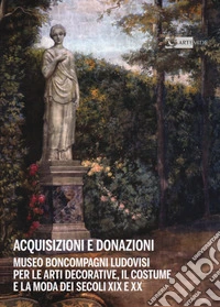 Acquisizioni e donazioni Museo Boncompagni Ludovisi per le arti decorative, il costume e la moda dei secoli XIX e XX. Ediz. a colori