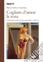 Cogliam d'amor la rosa. Variazioni nella poesia spagnola e altrove libro