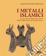 I metalli islamici. La Collezione del Museo delle Civiltà Museo d'Arte Orientale «Giuseppe Tucci». Ediz. a colori