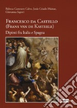 Francesco da Castello (Frans van de Kasteele). Dipinti fra Italia e Spagna. Ediz. illustrata libro