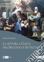 La pittura a Gaeta tra Seicento e Settecento. Ediz. a colori libro