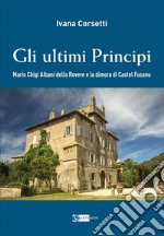 Gli ultimi principi Mario Chigi Albani della Rovere e la dimora di Castel Fusano. Ediz. illustrata libro