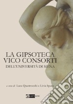 La Gipsoteca Vico Consorti dell'Università di Siena. Ediz. illustrata libro