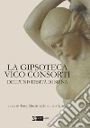 La Gipsoteca Vico Consorti dell'Università di Siena. Ediz. illustrata libro