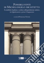 Possibili fonti di Michelangelo architetto. I contributi di pittura e scultura nella produzione artistica tra Quattrocento e primo Cinquecento libro