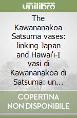 The Kawananakoa Satsuma vases: linking Japan and Hawai'i-I vasi di Kawananakoa di Satsuma: un legame tra Giappone e Hawaii libro