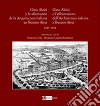 Gino Aloisi e l'affermazione dell'architettura italiana a Buenos Aires-Gino Aloisi y la afirmación de la arquitectura italiana en Buenos Aires. 1985-1924. Ediz. bilingue