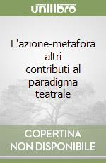 L'azione-metafora altri contributi al paradigma teatrale libro