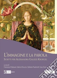 L'immagine e la parola. Scritti per Alessandra Galizzi Kroegel libro