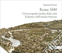 Roma 1849. Un'iconografia inedita della città. Il plastico dell'assedio francese libro