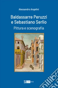 Baldassarre Peruzzi e Sebastiano Serlio. Pittura e scenografia libro