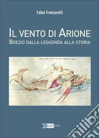 Il vento di Arione. Boezio dalla leggenda alla storia
