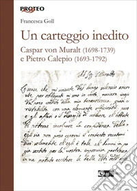 Un carteggio inedito. Caspar von Muralt (1698-1739) e Pietro Calepio (1693-1792)