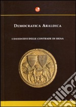 Democratica araldica. I distintivi delle contrade di Siena libro