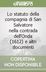 Lo statuto della compagnia di San Salvatore nella contrada dell'Onda (1612) e altri documenti libro