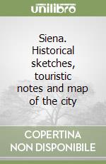 Siena. Historical sketches, touristic notes and map of the city libro