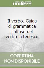 Il verbo. Guida di grammatica sull'uso del verbo in tedesco libro