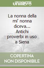 La nonna della mi' nonna diceva... Antichi proverbi in uso a Siena libro