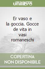 Er vaso e la goccia. Gocce de vita in vasi romaneschi