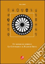 Un mondo di simboli: le contrade e il Palio di Siena libro