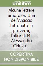 Alcune lettere amorose. Una dell'Arsiccio Intronato in proverbi, l'altre di M. Alessandro Cirloso Intronato con le risposte, e con alcuni sonetti