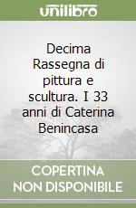 Decima Rassegna di pittura e scultura. I 33 anni di Caterina Benincasa libro