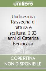 Undicesima Rassegna di pittura e scultura. I 33 anni di Caterina Benincasa libro