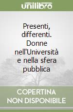 Presenti, differenti. Donne nell'Università e nella sfera pubblica libro