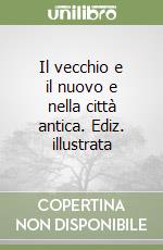 Il vecchio e il nuovo e nella città antica. Ediz. illustrata libro