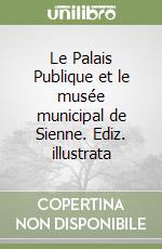 Le Palais Publique et le musée municipal de Sienne. Ediz. illustrata libro