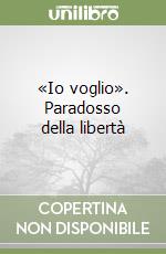 «Io voglio». Paradosso della libertà