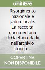 Risorgimento nazionale e patria locale. La raccolta documentaria di Gaetano Badii nell'archivio storico comunale di Massa Marittima libro