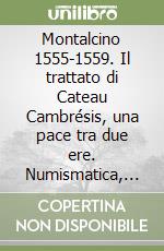 Montalcino 1555-1559. Il trattato di Cateau Cambrésis, una pace tra due ere. Numismatica, cartografia, editoria libro