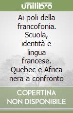 Ai poli della francofonia. Scuola, identità e lingua francese. Quebec e Africa nera a confronto libro