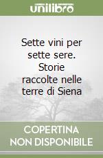 Sette vini per sette sere. Storie raccolte nelle terre di Siena libro