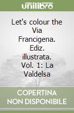 Let's colour the Via Francigena. Ediz. illustrata. Vol. 1: La Valdelsa libro