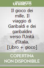 Il gioco dei mille. Il viaggio di Garibaldi e dei garibaldini verso l'Unità d'Italia. [Libro + gioco] libro
